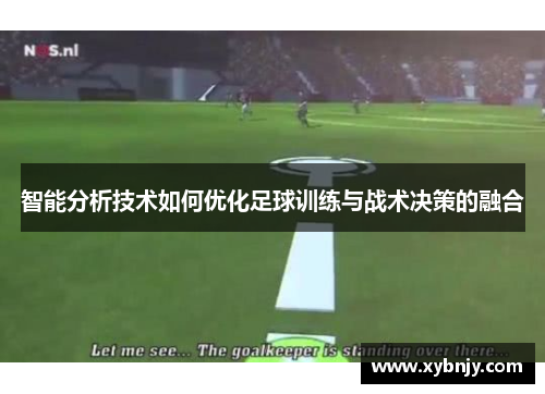 智能分析技术如何优化足球训练与战术决策的融合